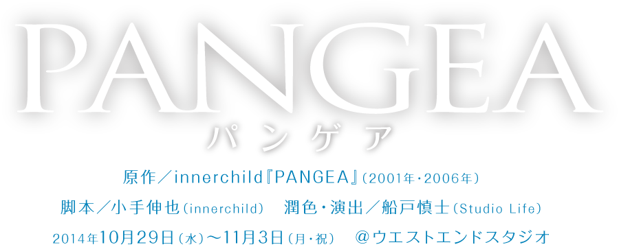 「PANGEA」   2014年10月29日（水）～11月3日（月・祝） ＠中野ウエストエンドスタジオ 原作／innerchild『PANGEA』（2001年・2006年）　脚本／小手伸也（innerchild）　潤色・演出／船戸慎士（Studio Life）